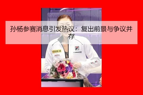 孙杨参赛消息引发热议：复出前景与争议并存